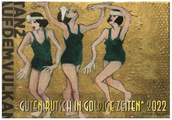 Neujahrskarte 2022 – Drei Tänzerinnen im Stil der 1930er Jahre auf goldenem Grund, im Hintergrund steht „Tanz auf dem Vulkan“, Grußtext „Guten Rutsch in ein goldige Zeiten 2022“